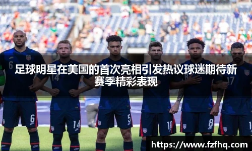 足球明星在美国的首次亮相引发热议球迷期待新赛季精彩表现